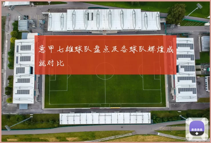 意甲七雄球队盘点及各球队辉煌成就对比