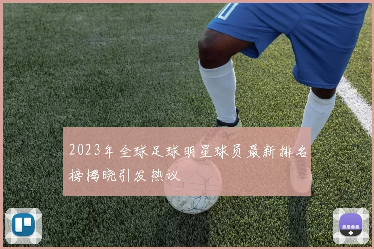2023年全球足球明星球员最新排名榜揭晓引发热议