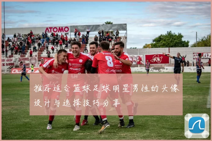 推荐适合篮球足球明星男性的头像设计与选择技巧分享