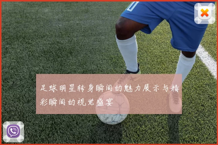足球明星转身瞬间的魅力展示与精彩瞬间的视觉盛宴