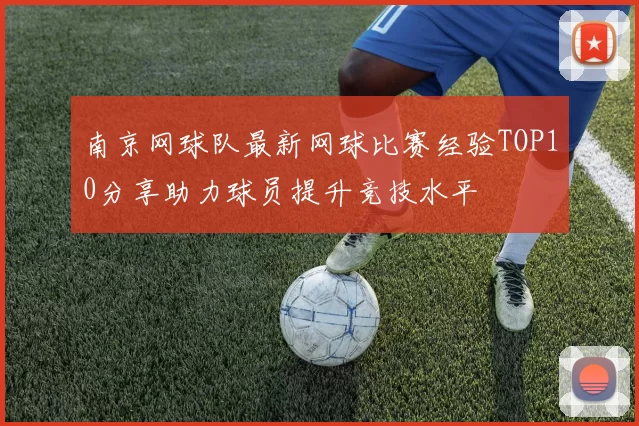 南京网球队最新网球比赛经验TOP10分享助力球员提升竞技水平