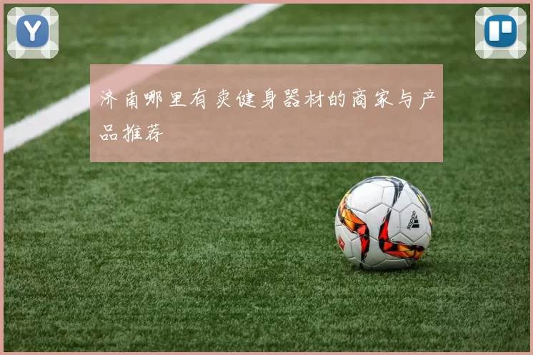 济南哪里有卖健身器材的商家与产品推荐