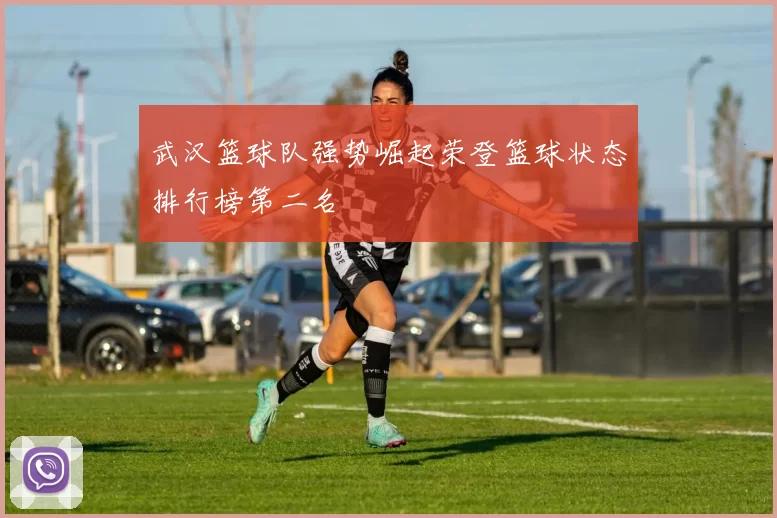 武汉篮球队强势崛起荣登篮球状态排行榜第二名
