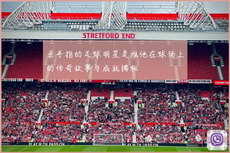 亲手指的足球明星是谁他在球场上的传奇故事与成就揭秘