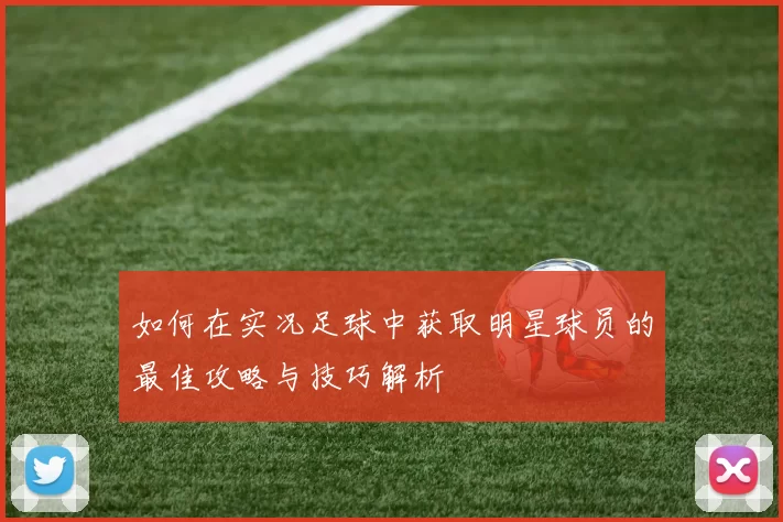 如何在实况足球中获取明星球员的最佳攻略与技巧解析
