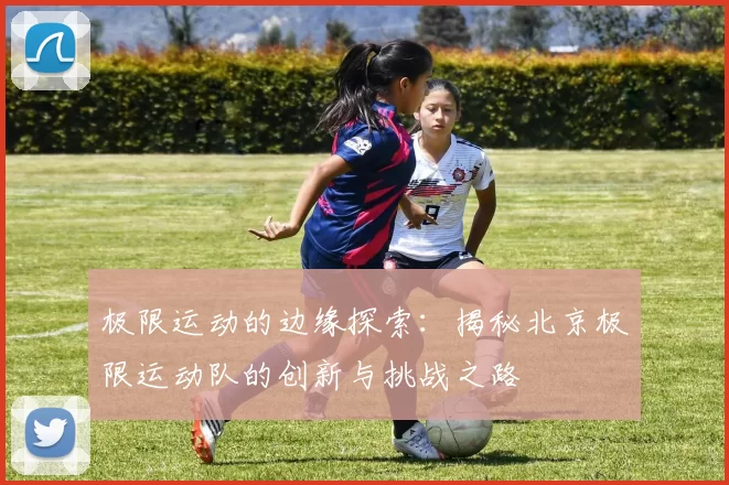 极限运动的边缘探索：揭秘北京极限运动队的创新与挑战之路