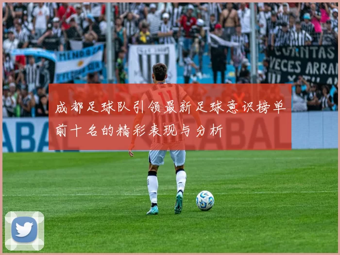 成都足球队引领最新足球意识榜单前十名的精彩表现与分析