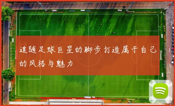 追随足球巨星的脚步打造属于自己的风格与魅力