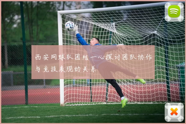 西安网球队团结一心探讨团队协作与竞技表现的关系