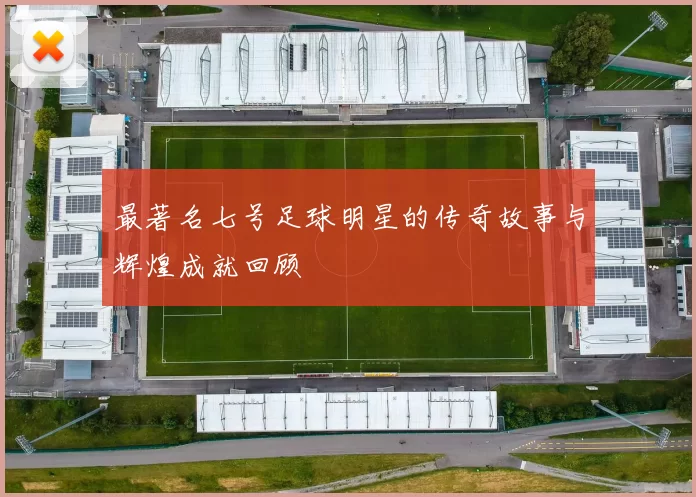 最著名七号足球明星的传奇故事与辉煌成就回顾