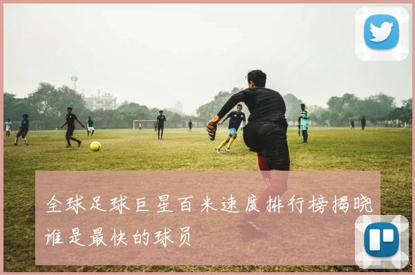 全球足球巨星百米速度排行榜揭晓谁是最快的球员