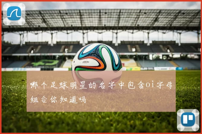 哪个足球明星的名字中包含oi字母组合你知道吗