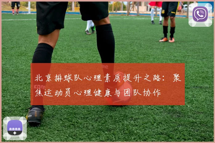 北京排球队心理素质提升之路：聚焦运动员心理健康与团队协作