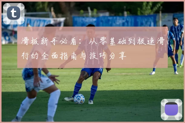 滑板新手必看：从零基础到极速滑行的全面指南与技巧分享