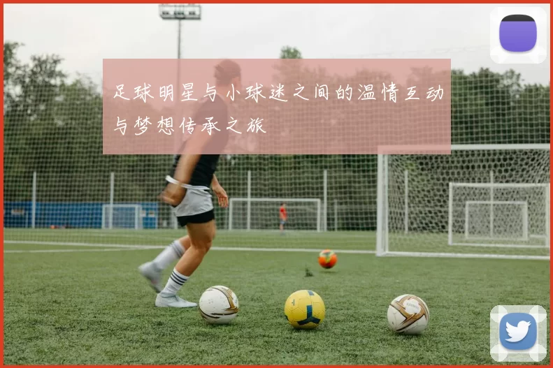 足球明星与小球迷之间的温情互动与梦想传承之旅