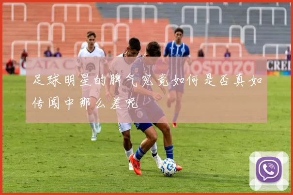 足球明星的脾气究竟如何是否真如传闻中那么差呢