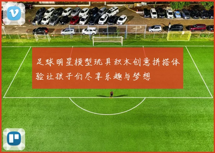 足球明星模型玩具积木创意拼搭体验让孩子们尽享乐趣与梦想