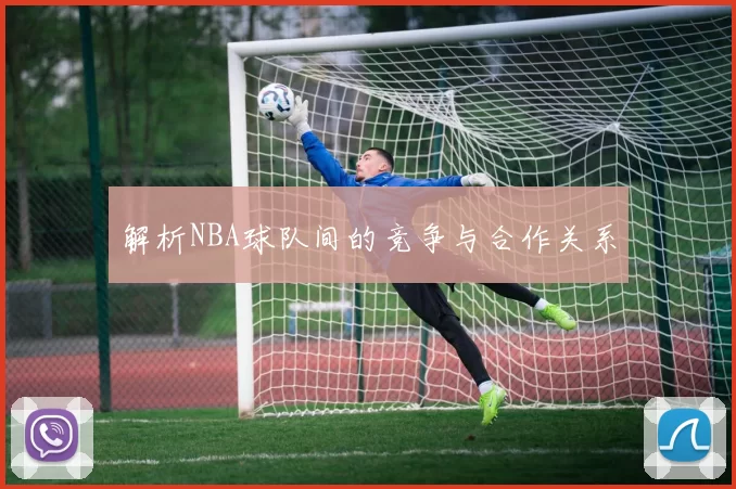 解析NBA球队间的竞争与合作关系