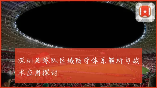 深圳足球队区域防守体系解析与战术应用探讨