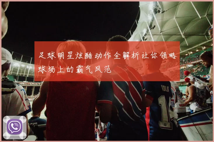 足球明星炫酷动作全解析让你领略球场上的霸气风范