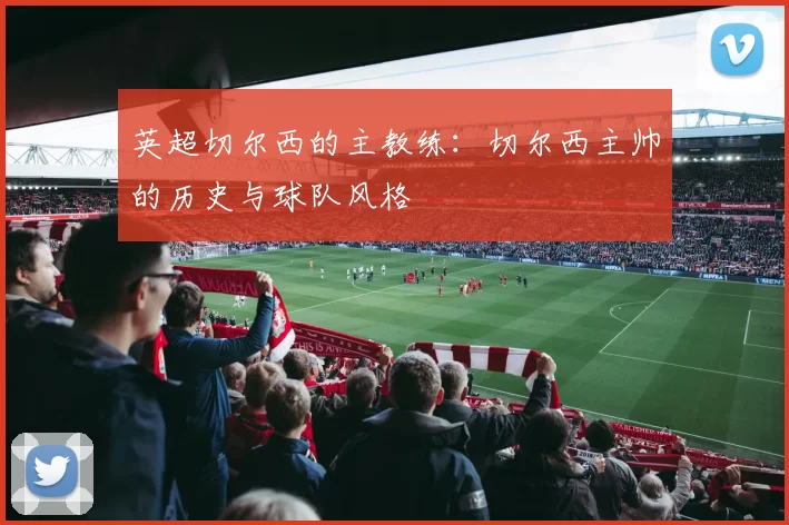 英超切尔西的主教练：切尔西主帅的历史与球队风格