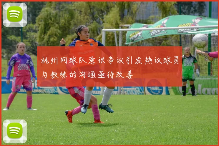 杭州网球队意识争议引发热议球员与教练的沟通亟待改善