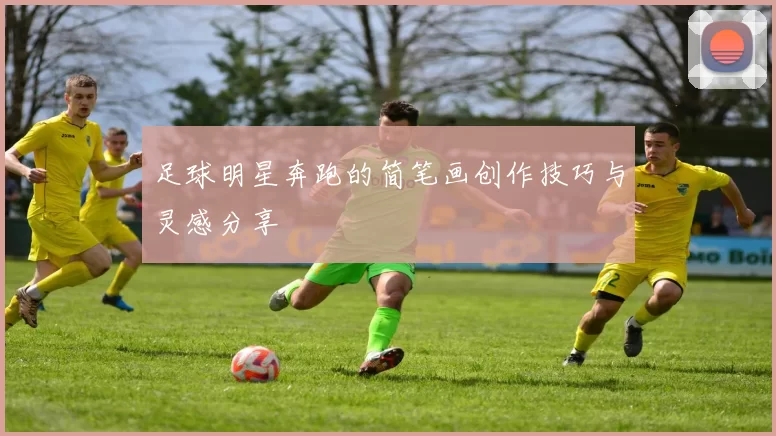 足球明星奔跑的简笔画创作技巧与灵感分享