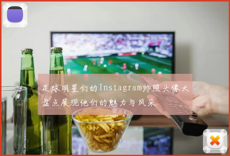 足球明星们的Instagram帅照头像大盘点展现他们的魅力与风采